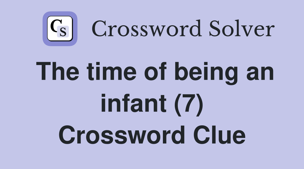 The time of being an infant (7) Crossword Clue