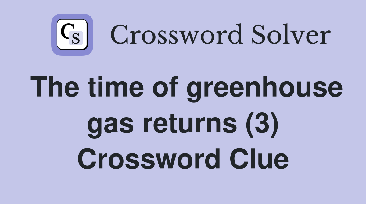 The time of greenhouse gas returns (3) Crossword Clue