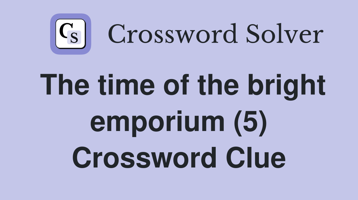 The time of the bright emporium (5) Crossword Clue