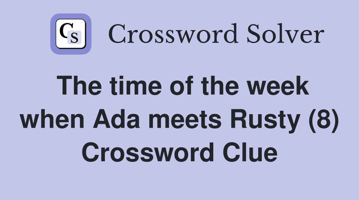 The time of the week when Ada meets Rusty (8) Crossword Clue
