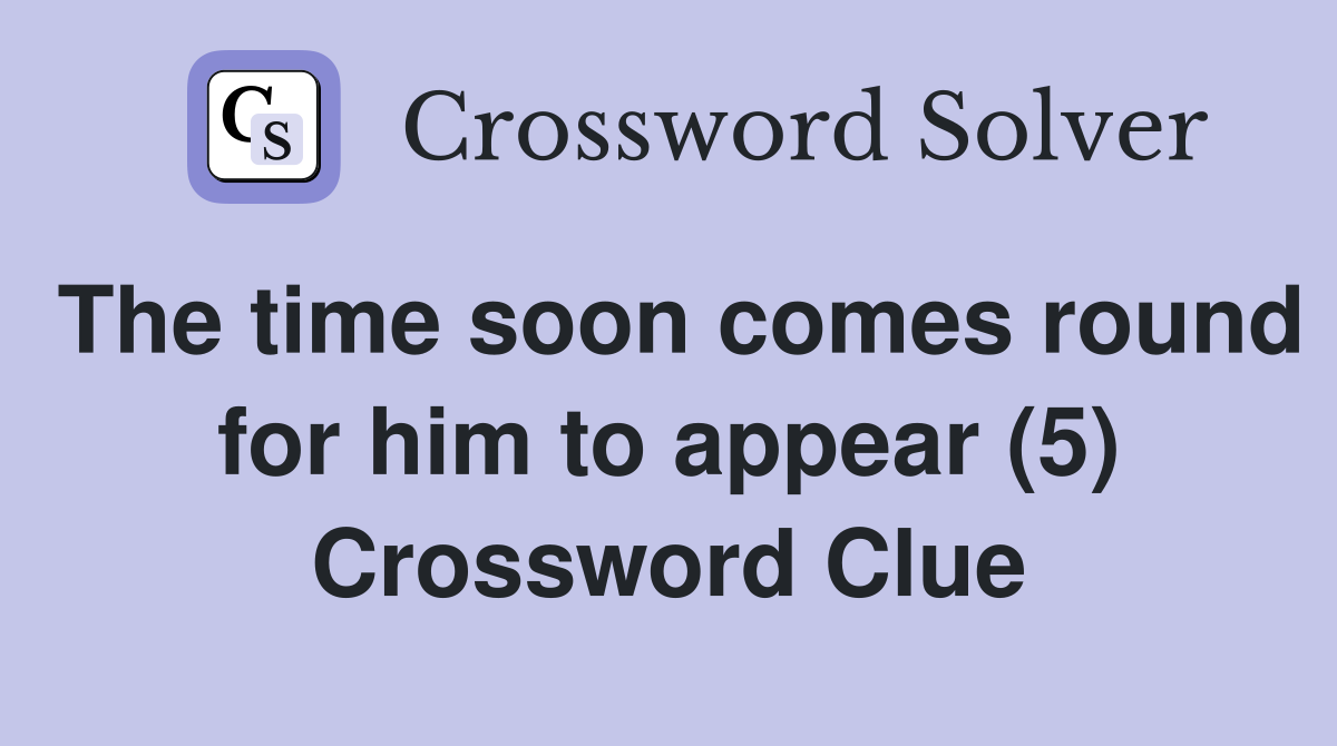 The time soon comes round for him to appear (5) Crossword Clue
