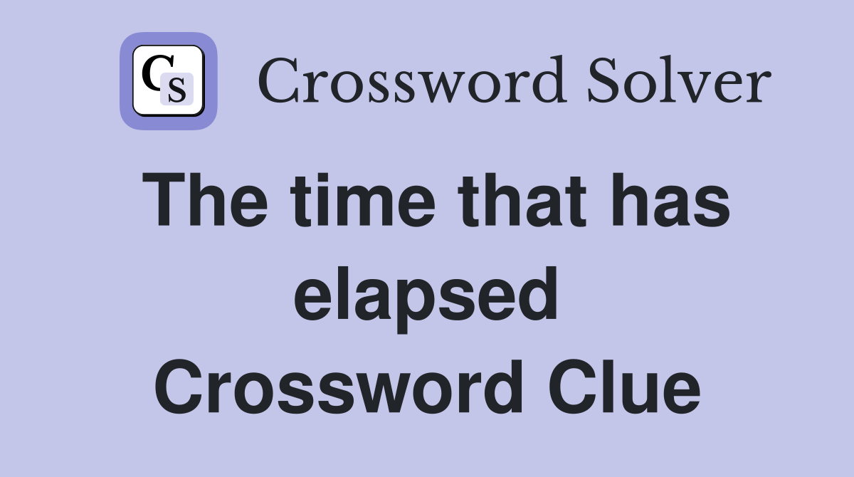 The time that has elapsed Crossword Clue