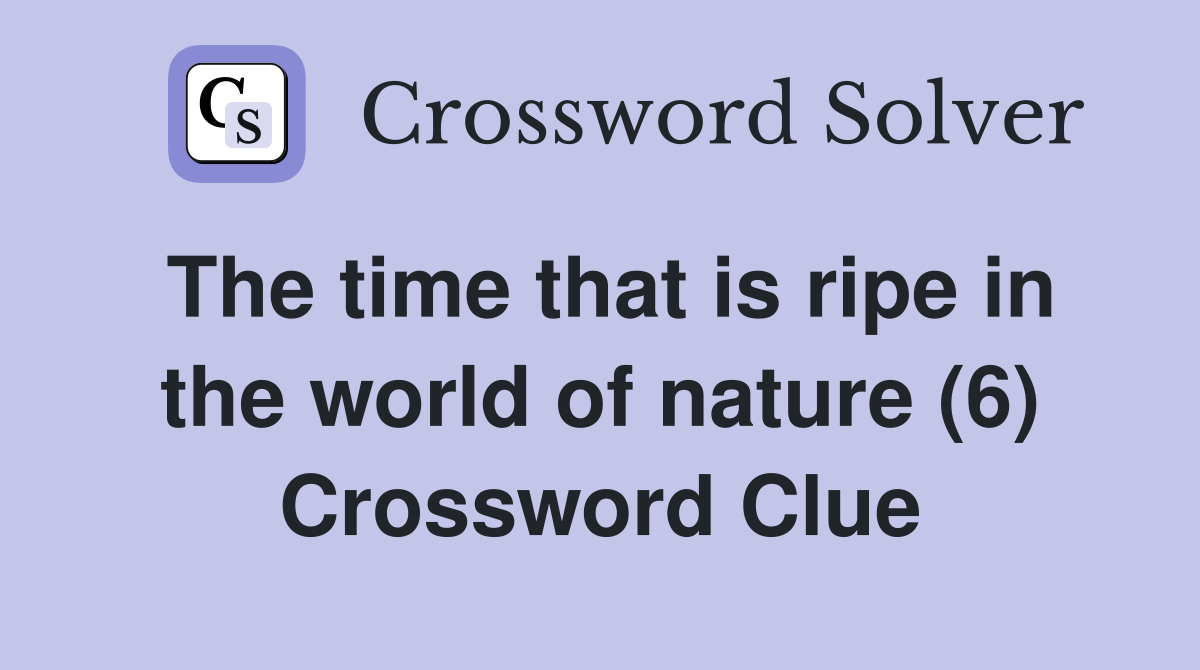 The time that is ripe in the world of nature (6) Crossword Clue