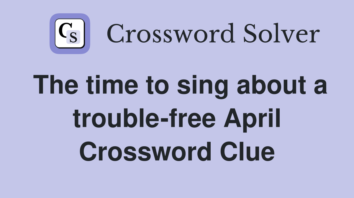 The time to sing about a trouble-free April Crossword Clue