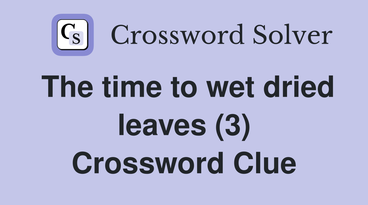 The time to wet dried leaves (3) Crossword Clue