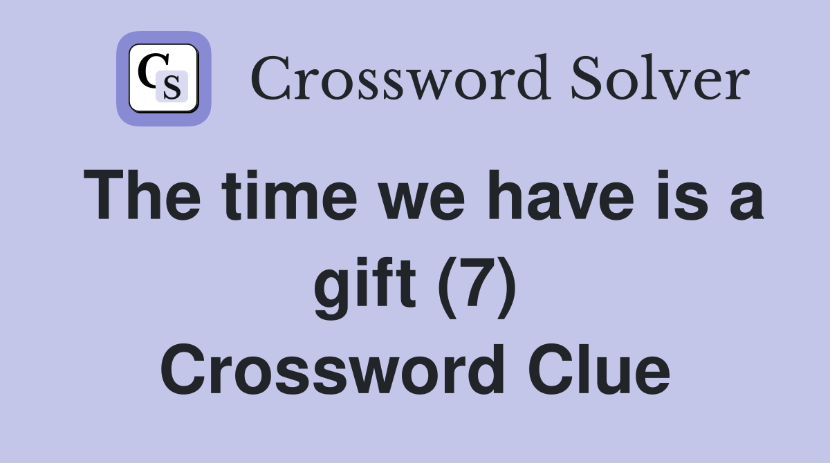 The time we have is a gift (7) Crossword Clue