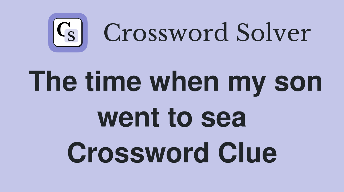 The time when my son went to sea Crossword Clue