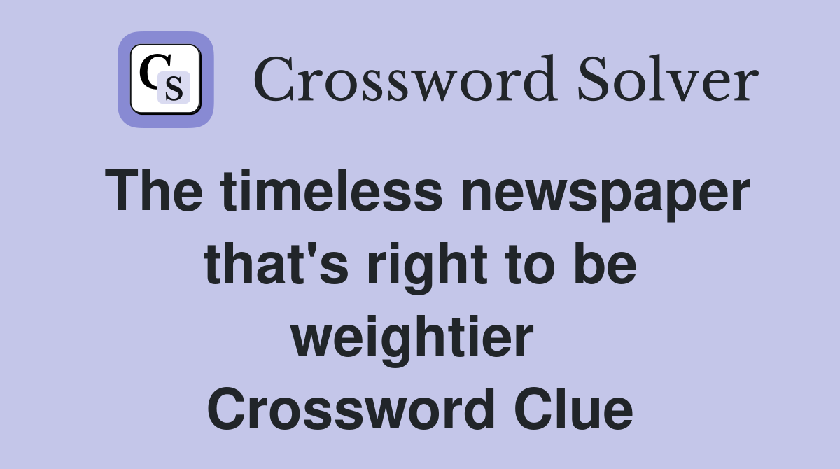 The timeless newspaper that's right to be weightier  Crossword Clue