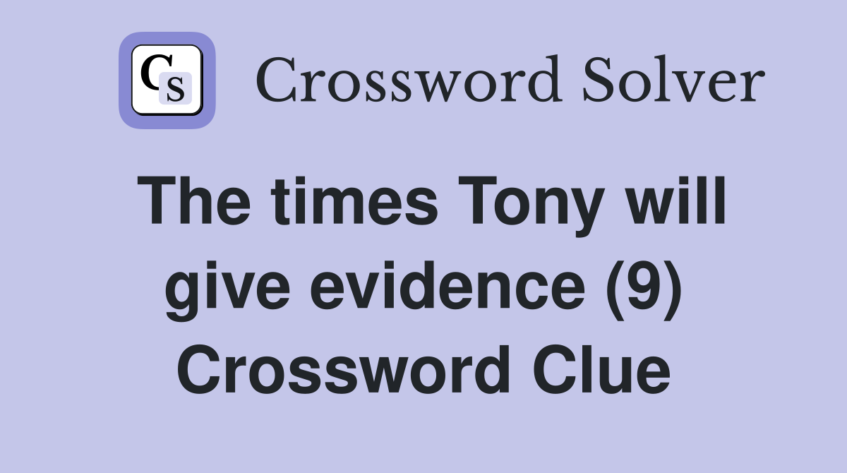 The times Tony will give evidence (9) Crossword Clue