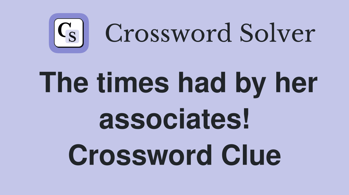 The times had by her associates! Crossword Clue