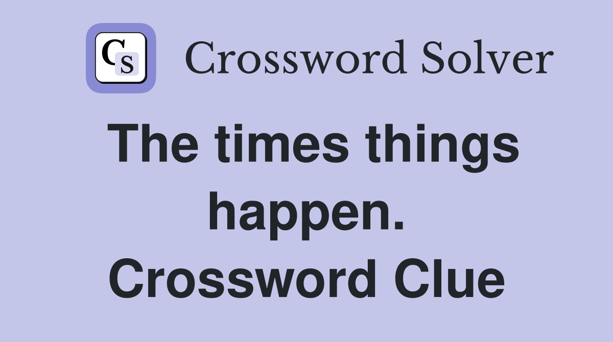 The times things happen. Crossword Clue