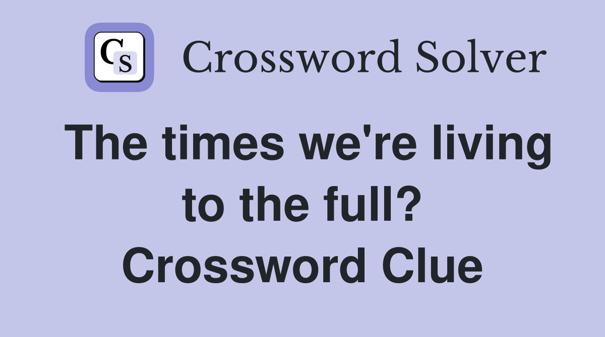 The times we're living to the full? Crossword Clue
