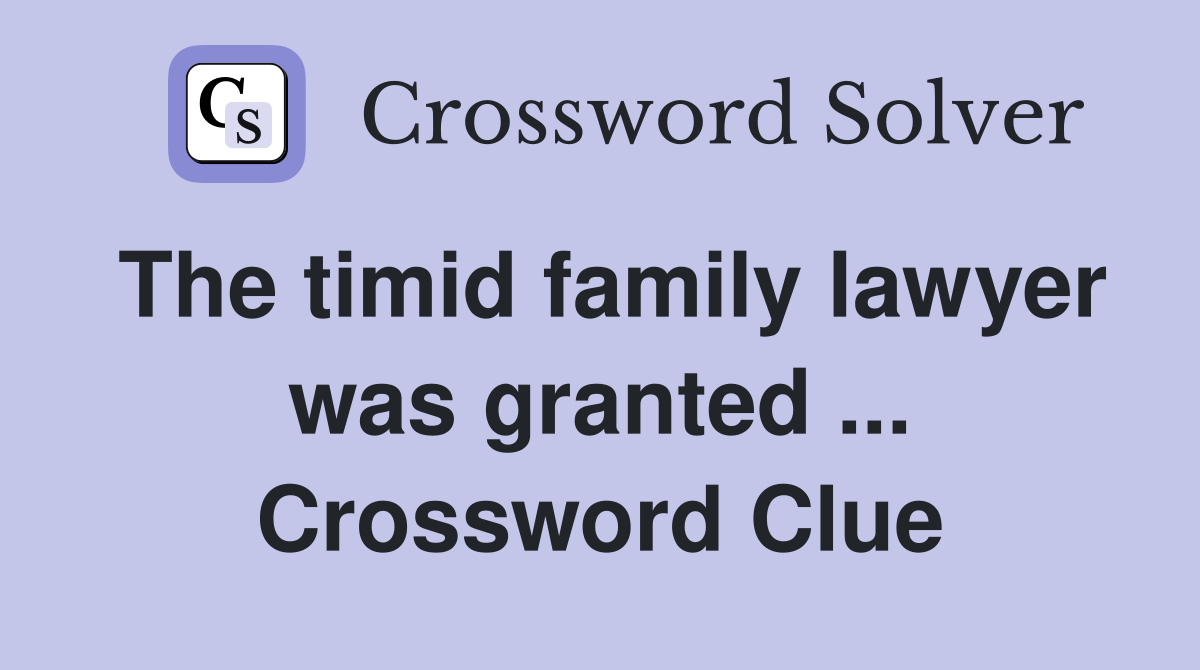 The timid family lawyer was granted ... Crossword Clue