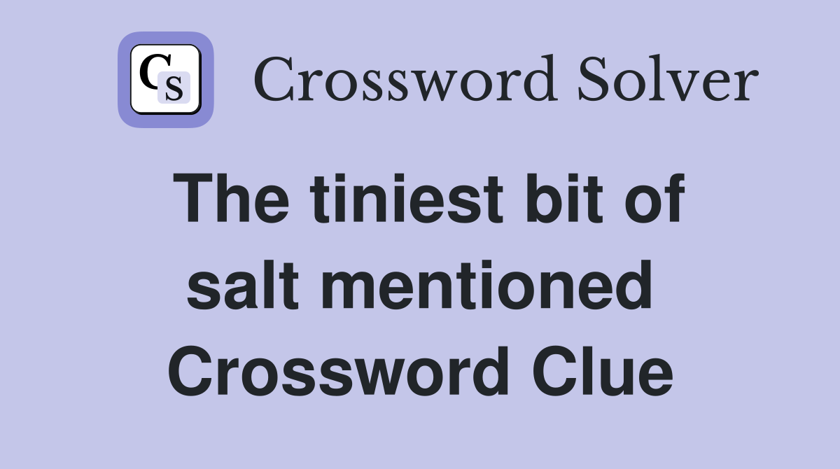 The tiniest bit of salt mentioned Crossword Clue