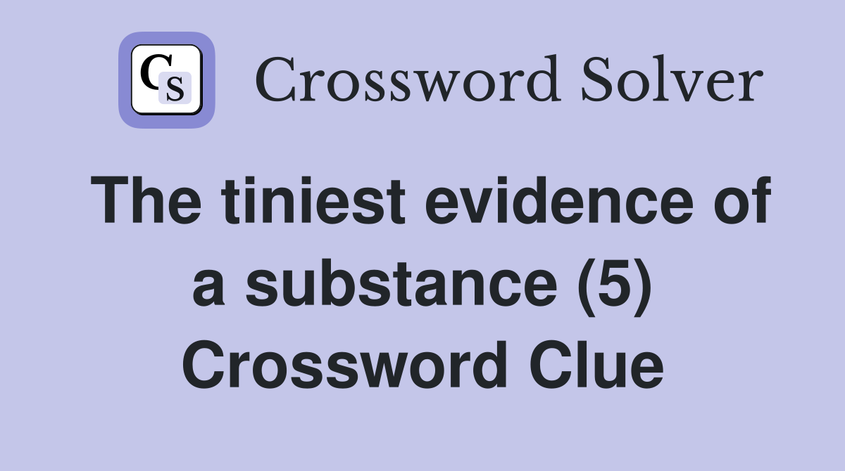 The tiniest evidence of a substance (5) Crossword Clue