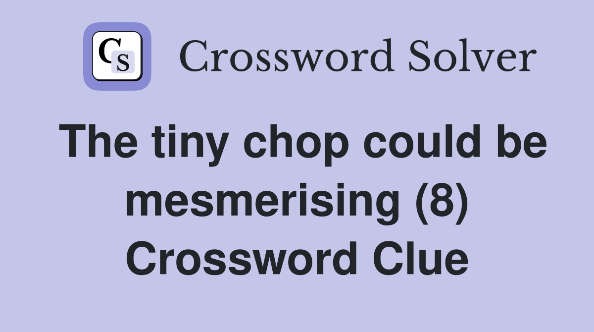 The tiny chop could be mesmerising (8) Crossword Clue