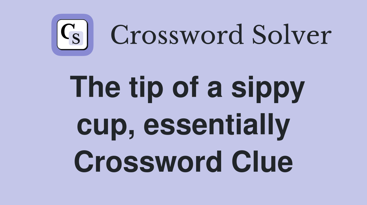 The tip of a sippy cup, essentially Crossword Clue