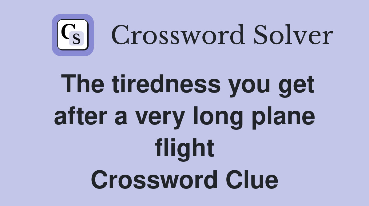The tiredness you get after a very long plane flight Crossword Clue