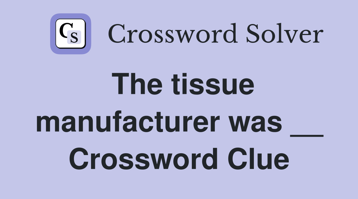 The tissue manufacturer was __ Crossword Clue