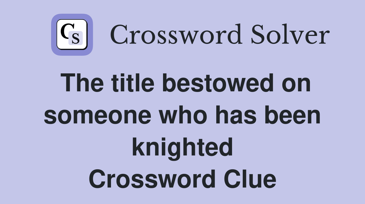 The title bestowed on someone who has been knighted Crossword Clue