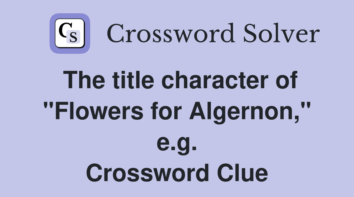 The title character of "Flowers for Algernon," e.g. Crossword Clue