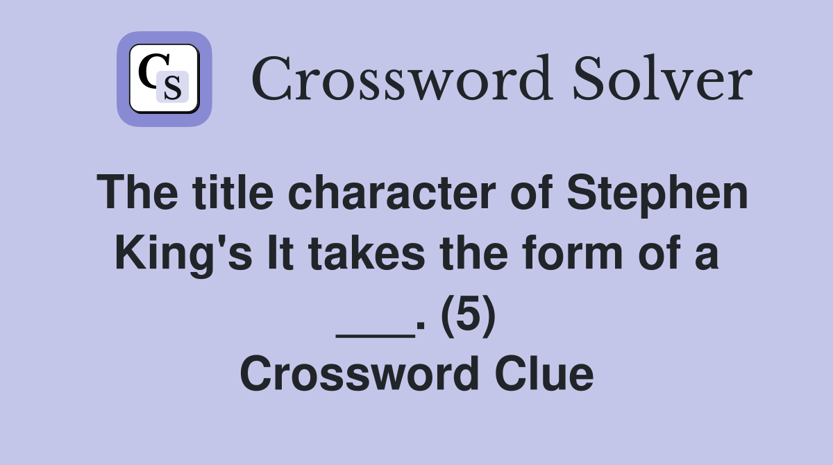 The title character of Stephen King's It takes the form of a ___. (5) Crossword Clue