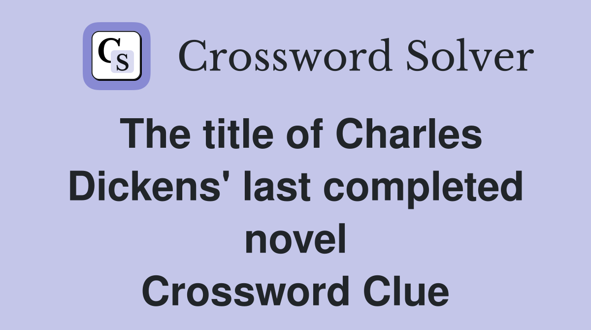 The title of Charles Dickens' last completed novel Crossword Clue
