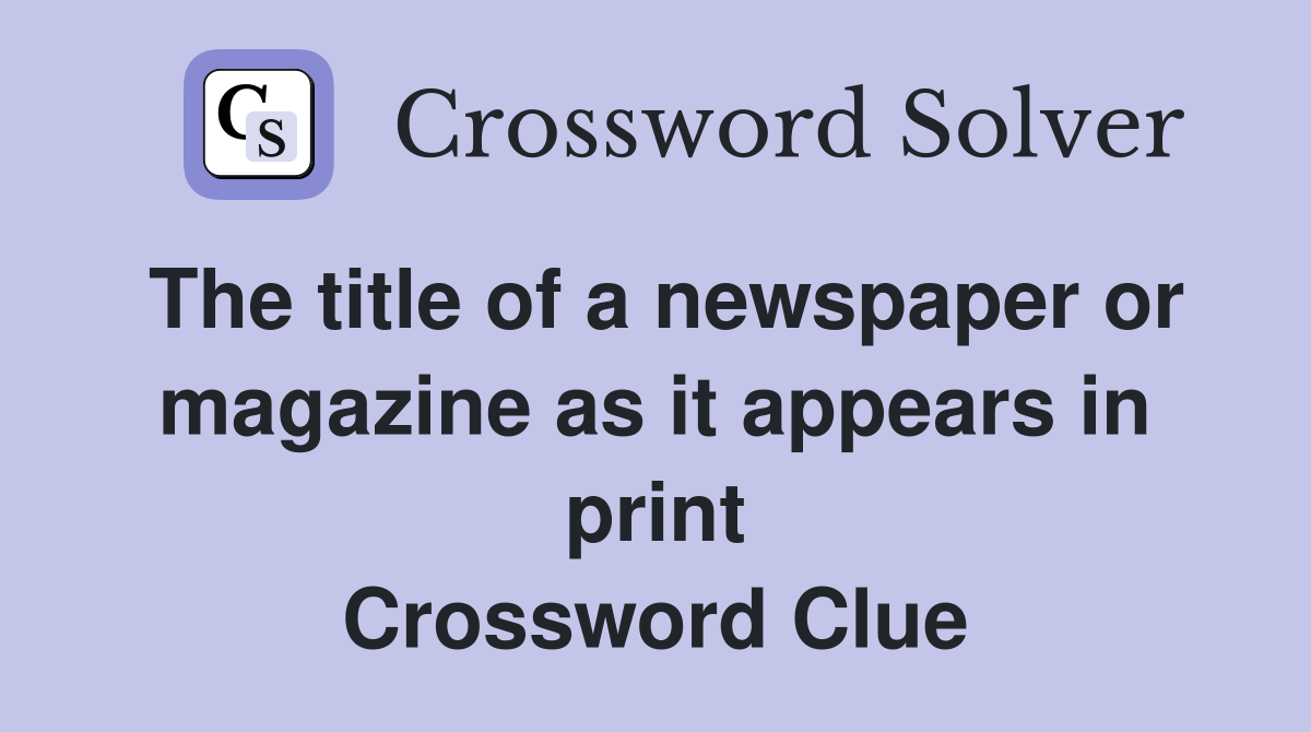 The title of a newspaper or magazine as it appears in print Crossword Clue