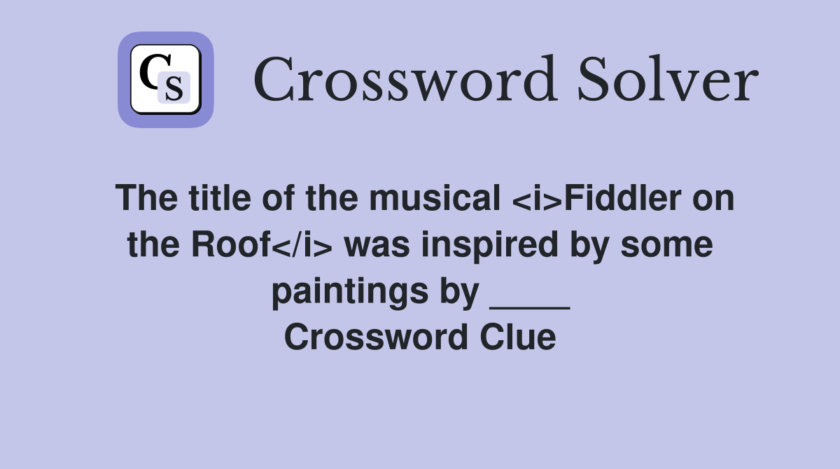 The title of the musical <i>Fiddler on the Roof</i> was inspired by some paintings by ____ Crossword Clue