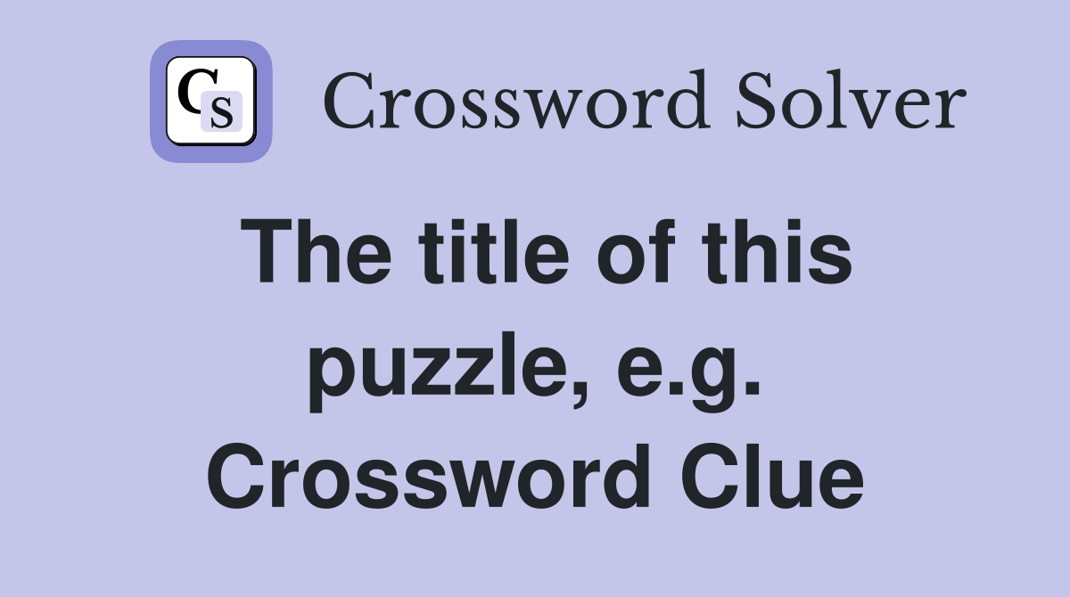 The title of this puzzle, e.g. Crossword Clue