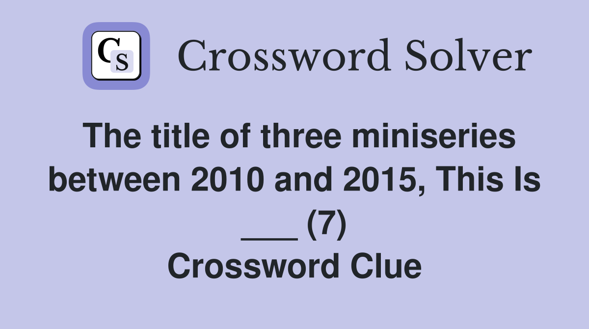 The title of three miniseries between 2010 and 2015, This Is ___ (7) Crossword Clue