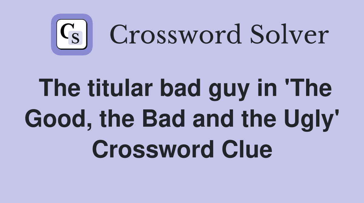 The titular bad guy in 'The Good, the Bad and the Ugly' Crossword Clue