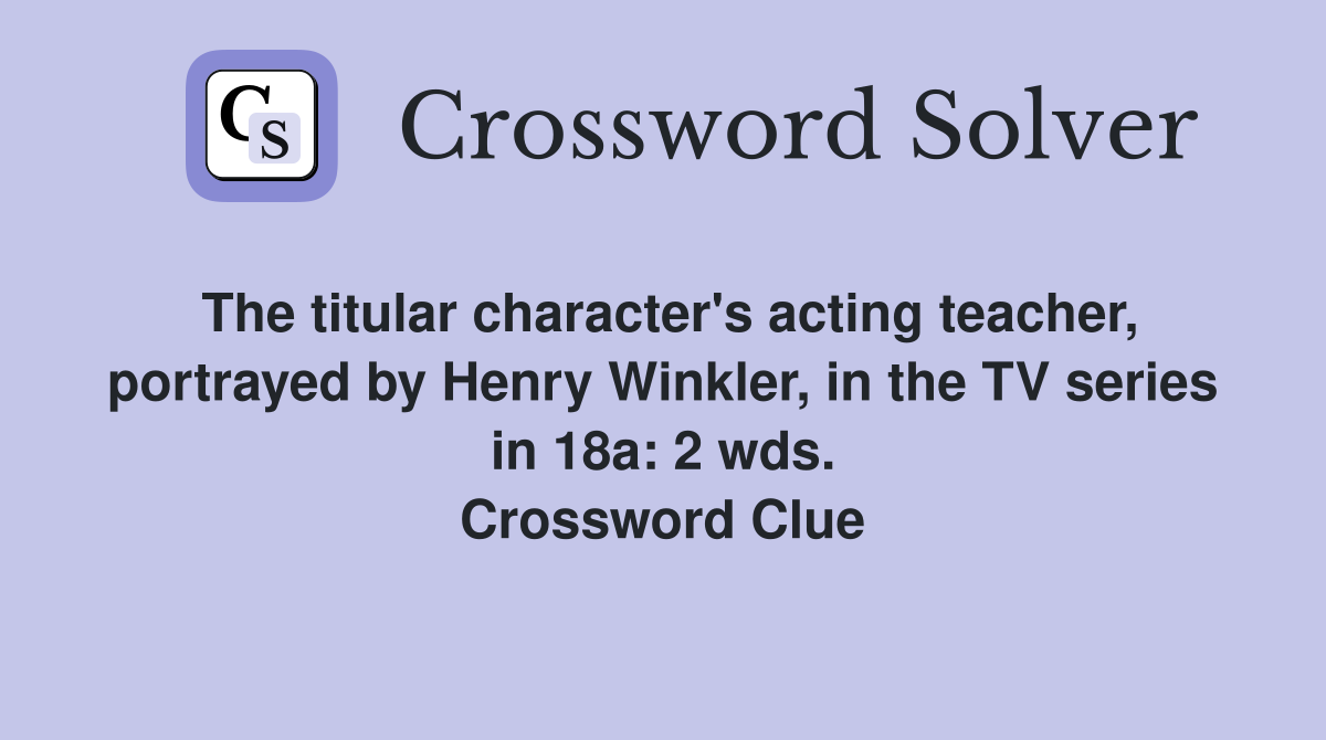 The titular character's acting teacher, portrayed by Henry Winkler, in the TV series in 18a: 2 wds. Crossword Clue