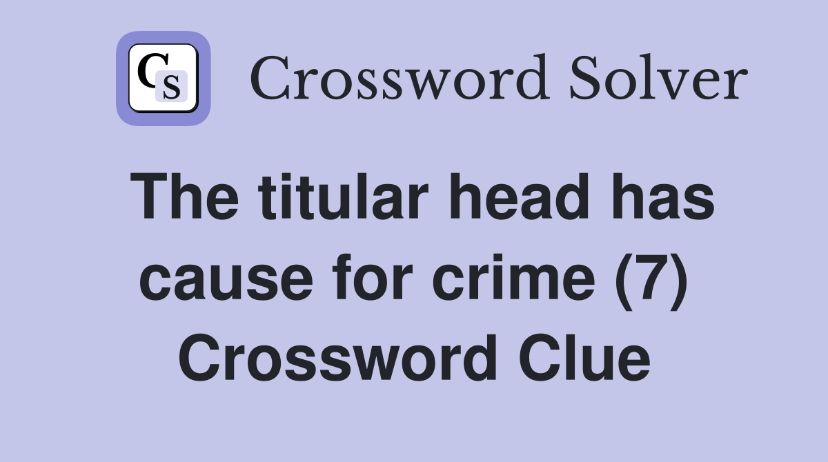 The titular head has cause for crime (7) Crossword Clue
