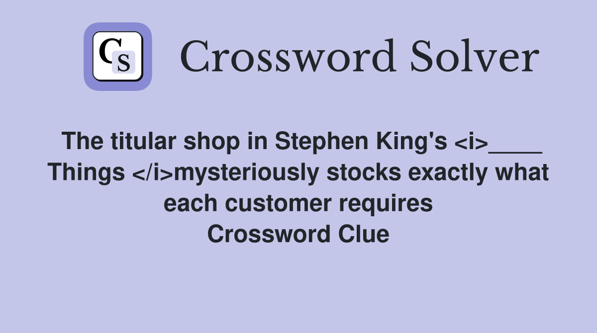 The titular shop in Stephen King's <i>____ Things </i>mysteriously stocks exactly what each customer requires Crossword Clue