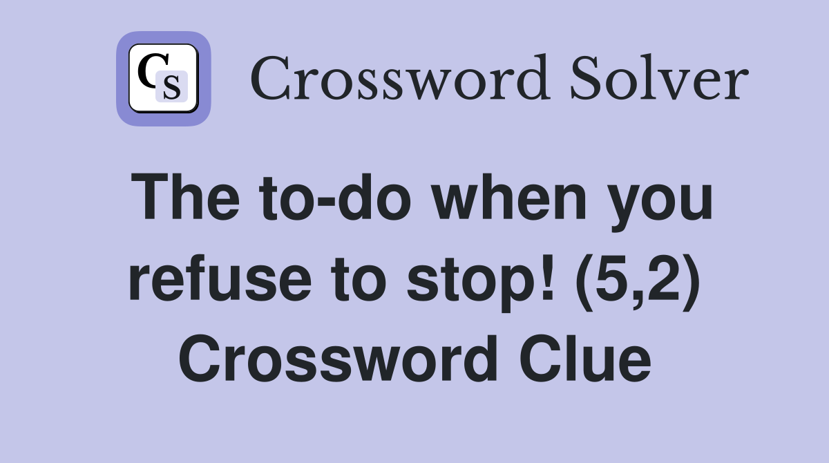 The to-do when you refuse to stop! (5,2) Crossword Clue