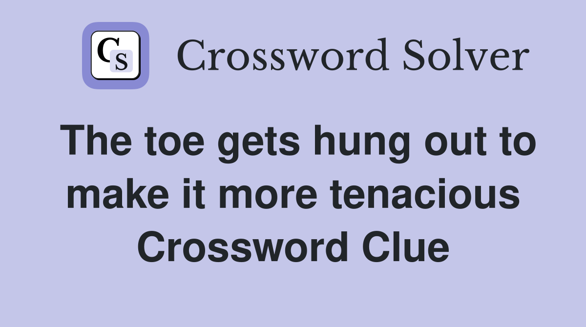 The toe gets hung out to make it more tenacious Crossword Clue