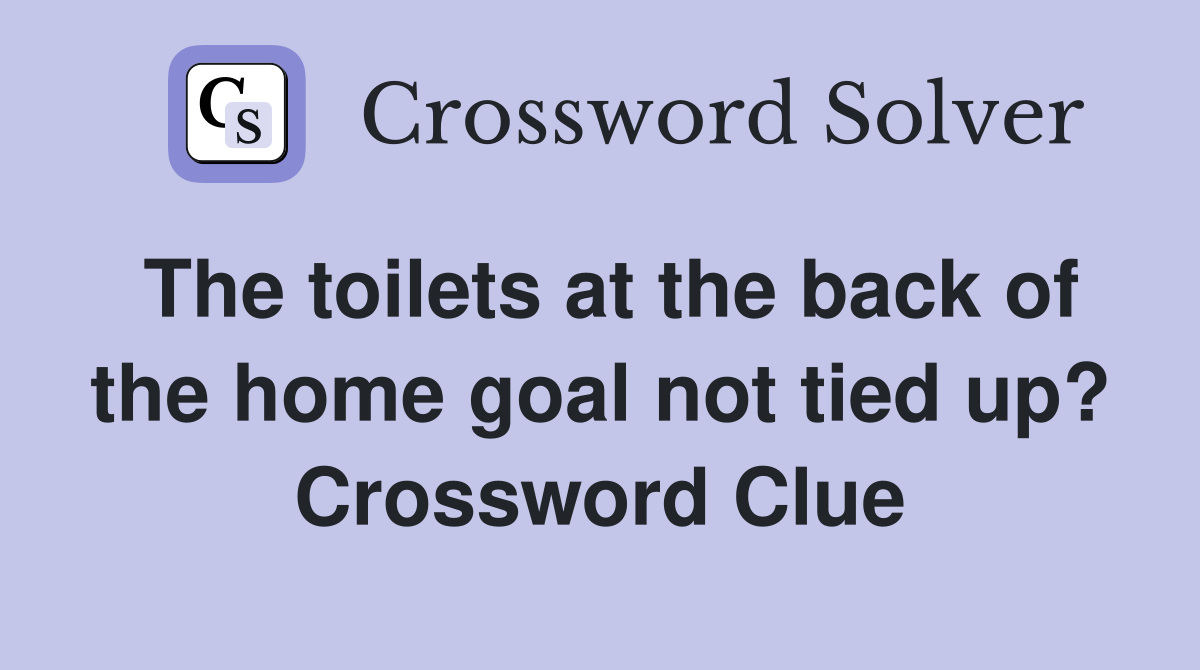 The toilets at the back of the home goal not tied up? Crossword Clue