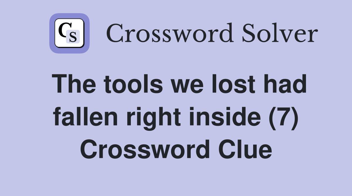 The tools we lost had fallen right inside (7) Crossword Clue Answers