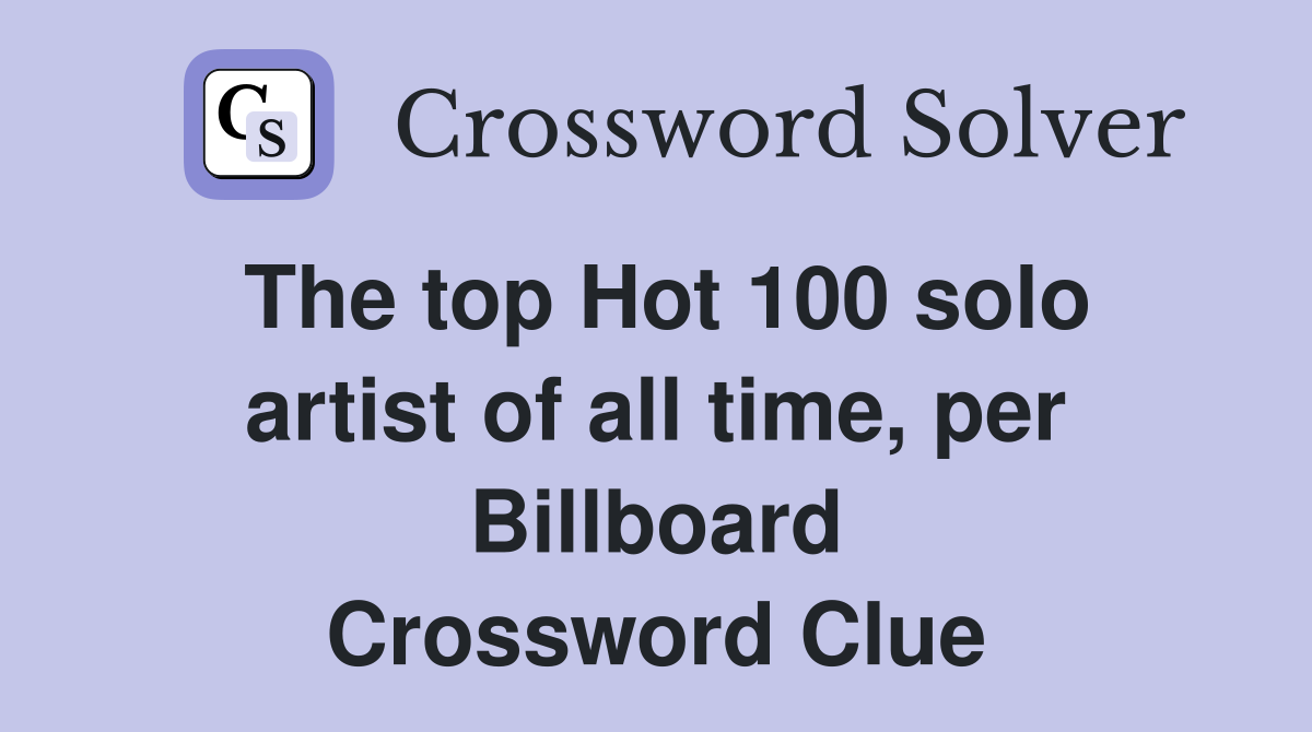 The top Hot 100 solo artist of all time, per Billboard Crossword Clue