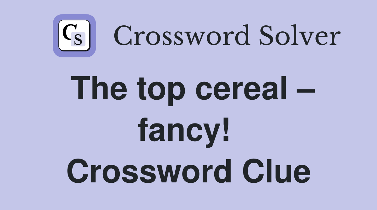 The top cereal – fancy!  Crossword Clue