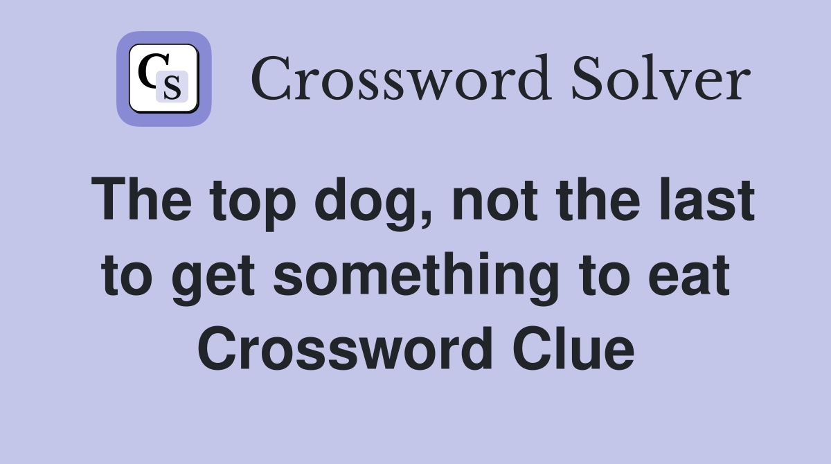 The top dog, not the last to get something to eat Crossword Clue