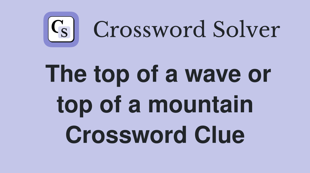 The top of a wave or top of a mountain Crossword Clue