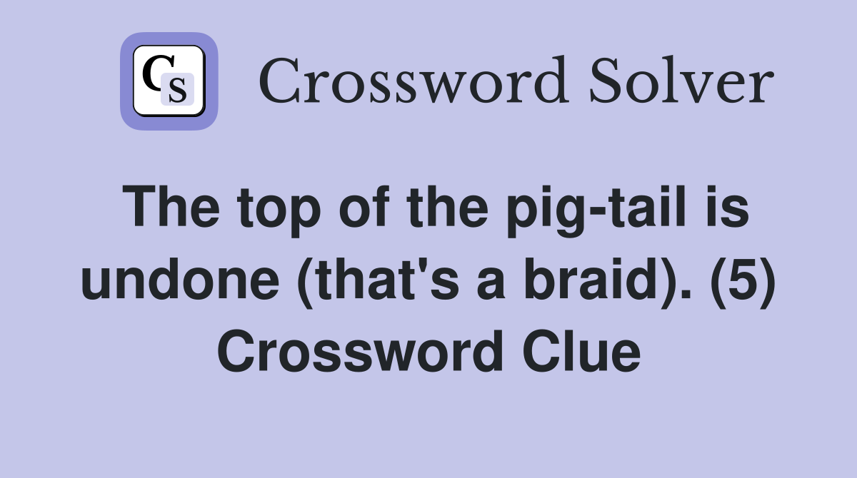 The top of the pig-tail is undone (that's a braid). (5) Crossword Clue