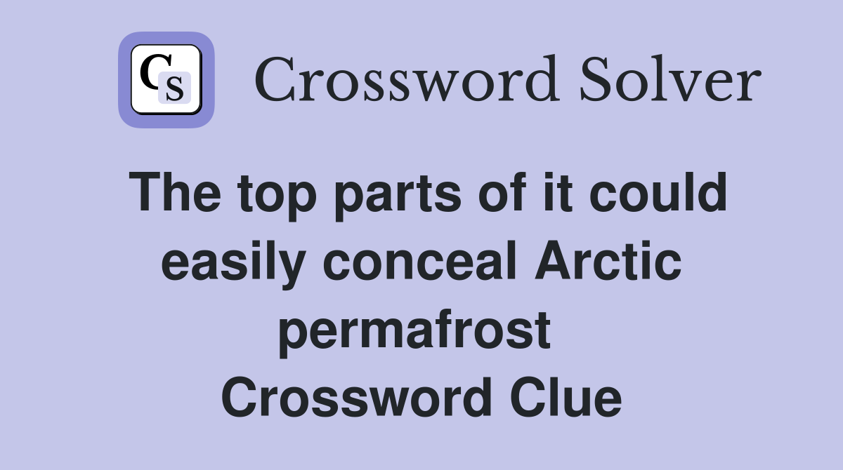 The top parts of it could easily conceal Arctic permafrost  Crossword Clue