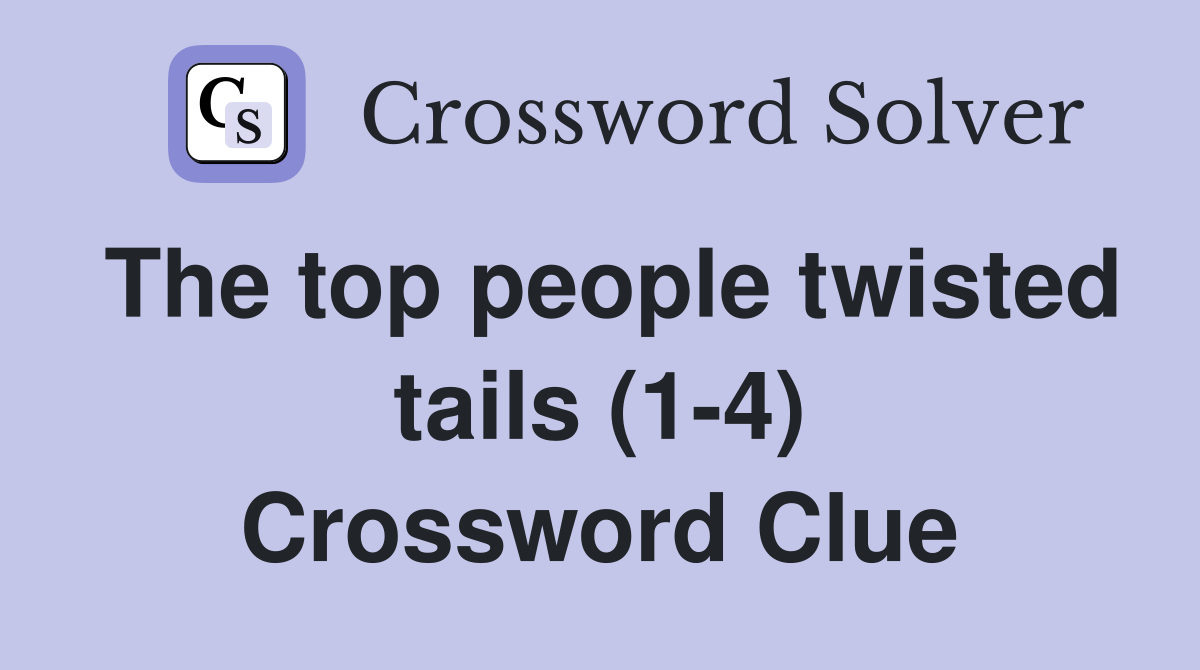 The top people twisted tails (1-4) Crossword Clue