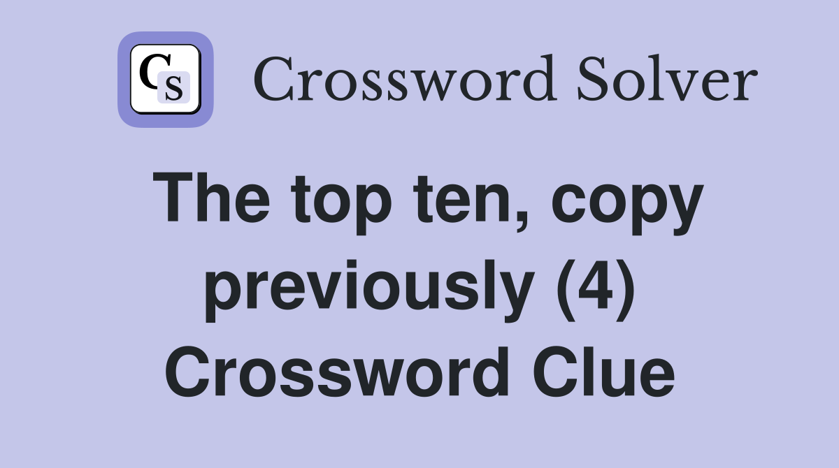 The top ten, copy previously (4) Crossword Clue