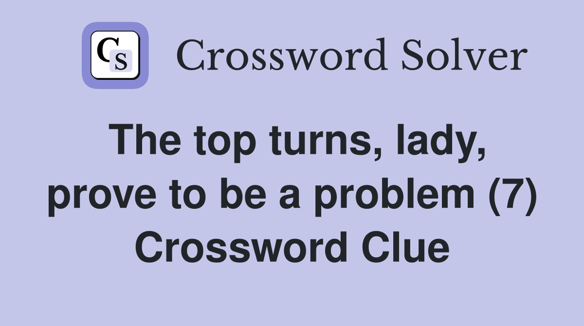 The top turns, lady, prove to be a problem (7) Crossword Clue