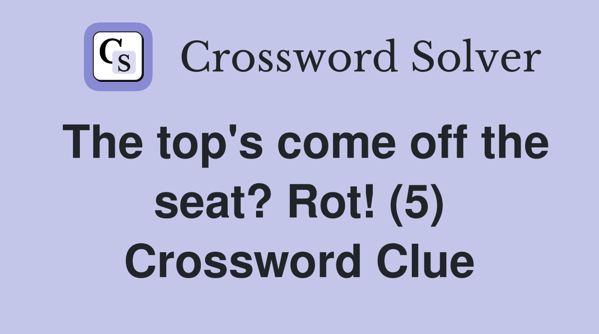 The top's come off the seat? Rot! (5) Crossword Clue