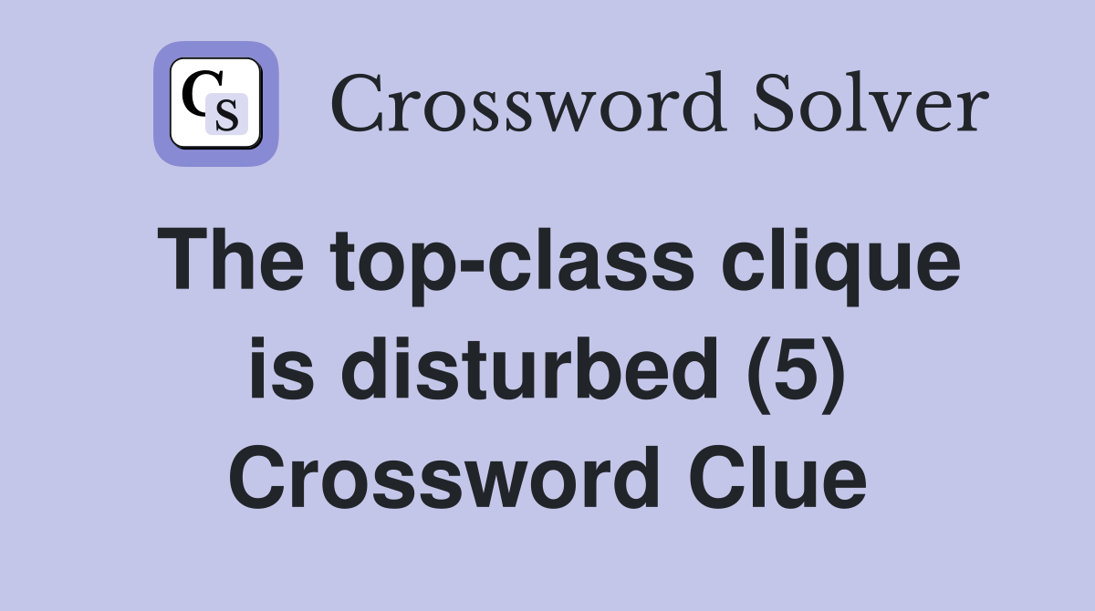The top-class clique is disturbed (5) Crossword Clue